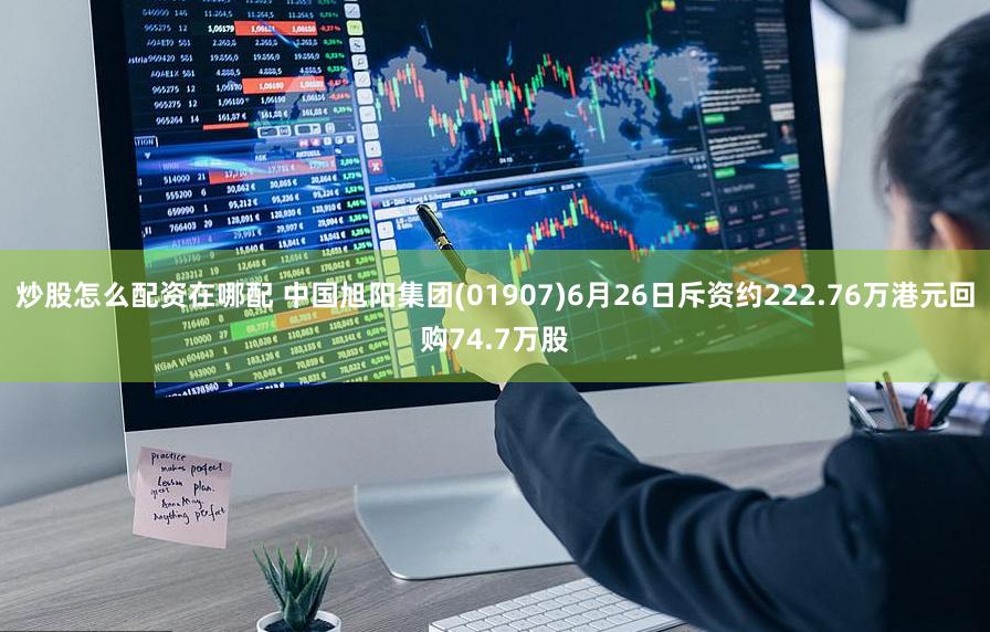 炒股怎么配资在哪配 中国旭阳集团(01907)6月26日斥资约222.76万港元回购74.7万股