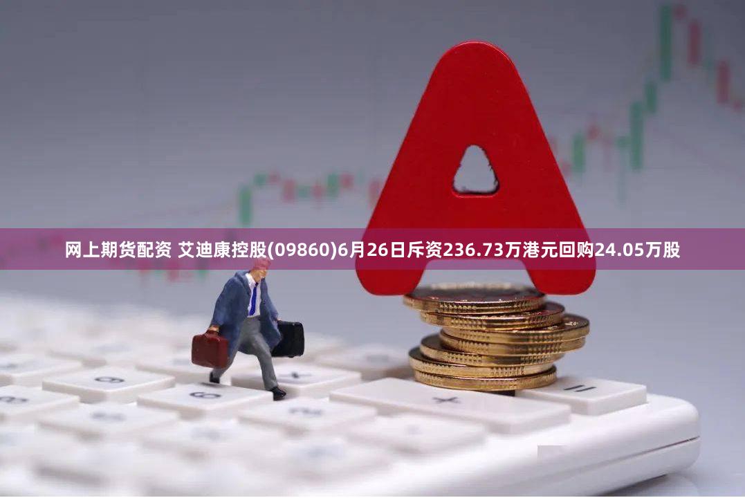 网上期货配资 艾迪康控股(09860)6月26日斥资236.73万港元回购24.05万股