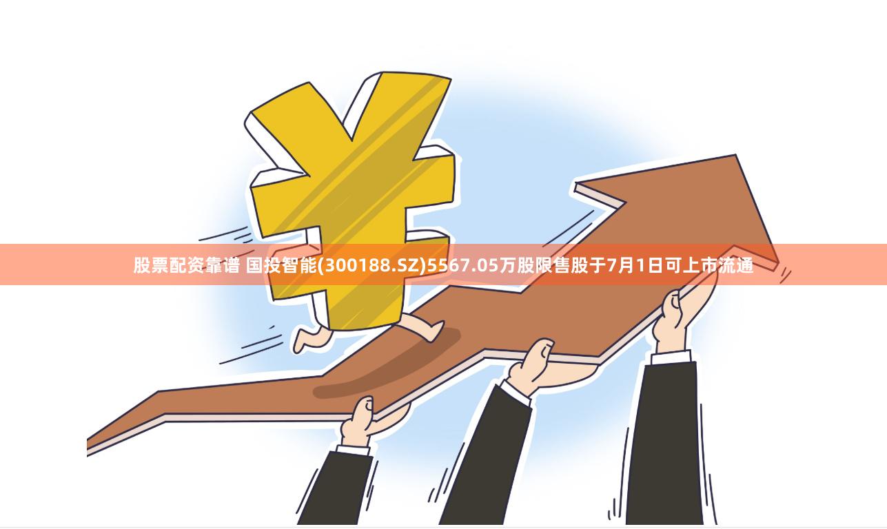 股票配资靠谱 国投智能(300188.SZ)5567.05万股限售股于7月1日可上市流通