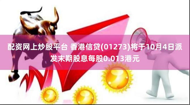 配资网上炒股平台 香港信贷(01273)将于10月4日派发末期股息每股0.013港元