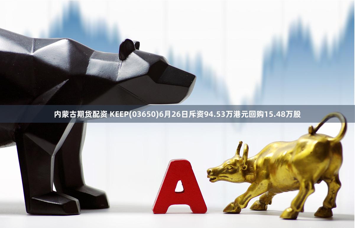 内蒙古期货配资 KEEP(03650)6月26日斥资94.53万港元回购15.48万股