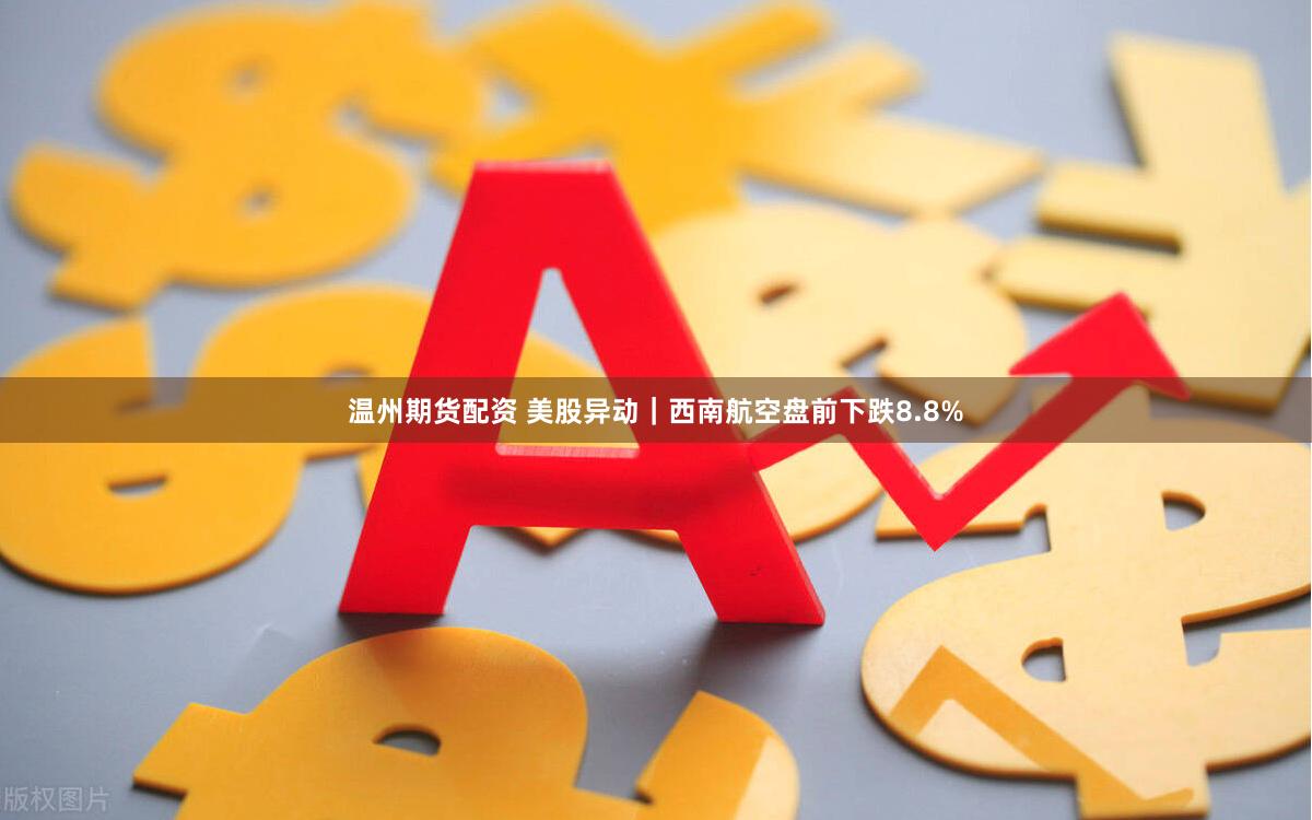 温州期货配资 美股异动｜西南航空盘前下跌8.8%