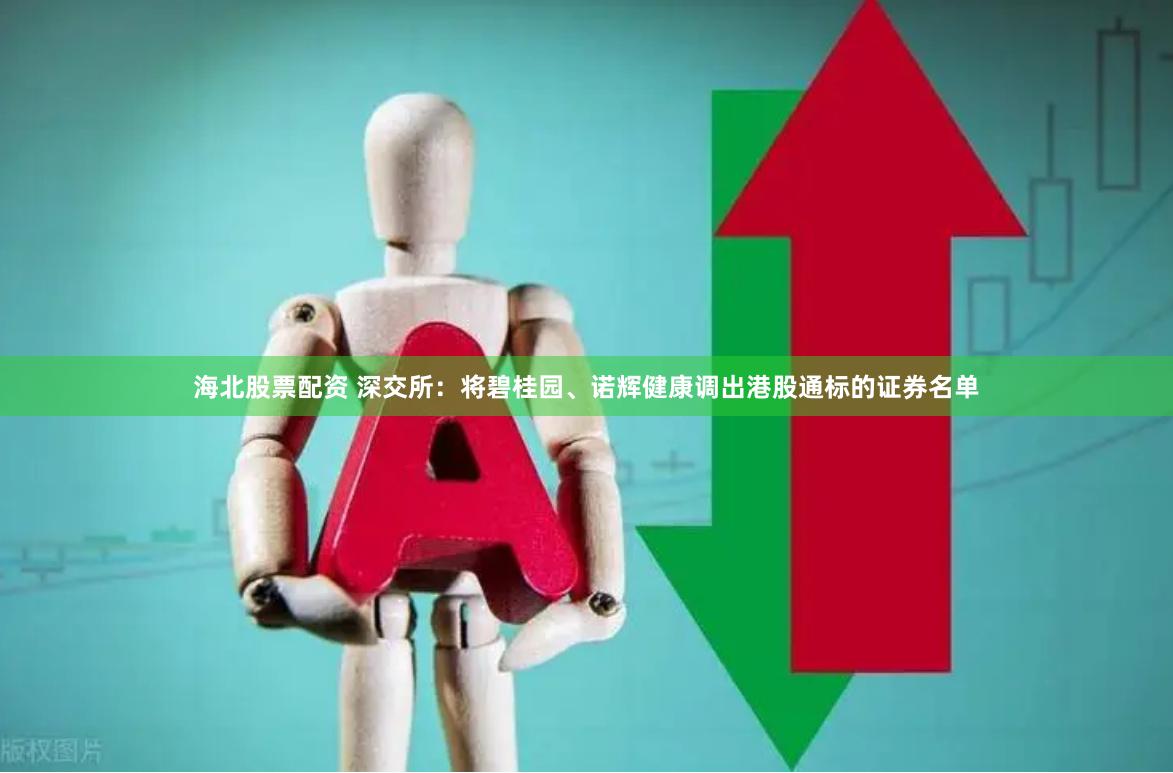 海北股票配资 深交所：将碧桂园、诺辉健康调出港股通标的证券名单