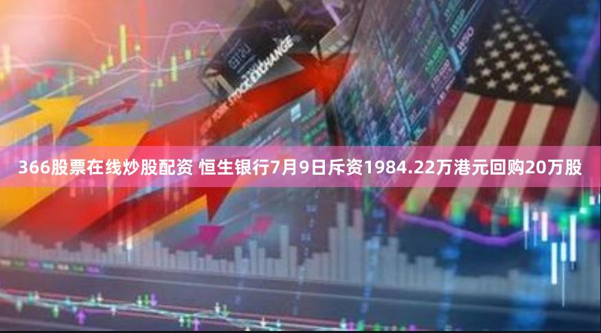 366股票在线炒股配资 恒生银行7月9日斥资1984.22万港元回购20万股