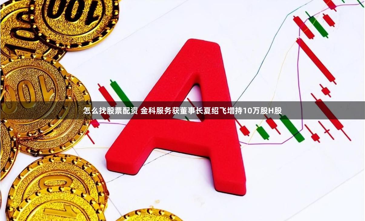 怎么找股票配资 金科服务获董事长夏绍飞增持10万股H股