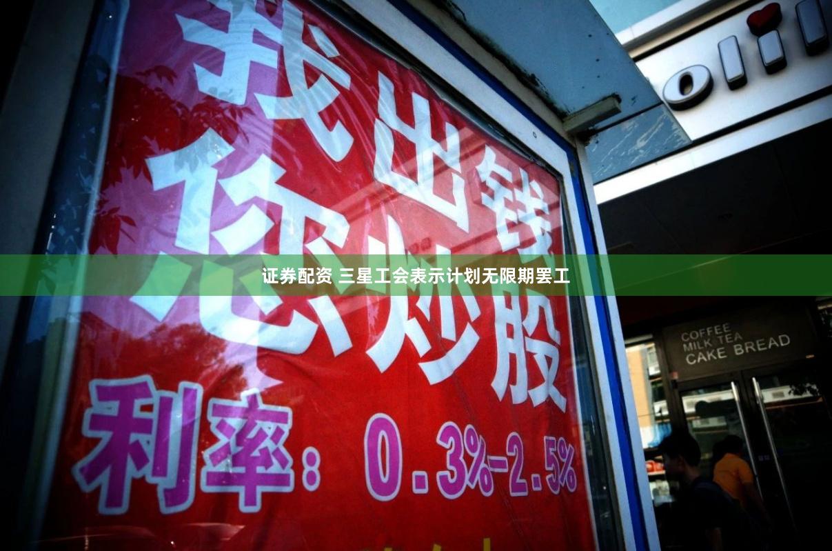 证券配资 三星工会表示计划无限期罢工