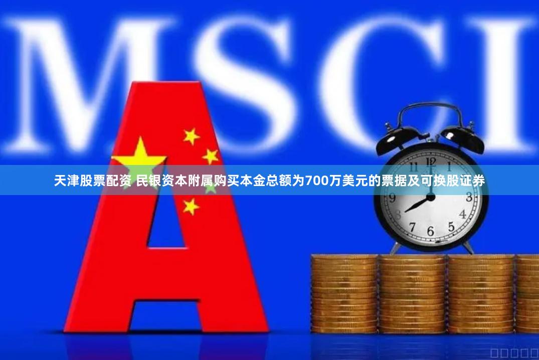 天津股票配资 民银资本附属购买本金总额为700万美元的票据及可换股证券