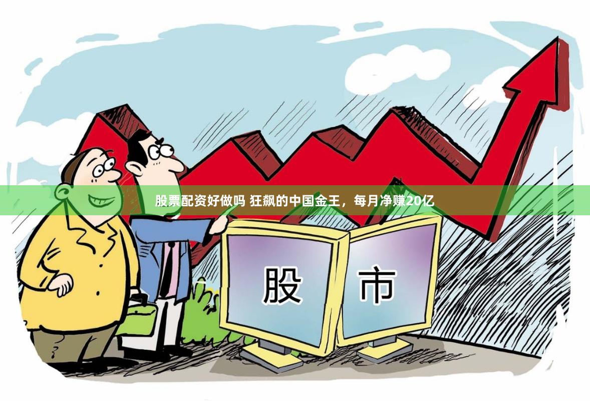 股票配资好做吗 狂飙的中国金王，每月净赚20亿