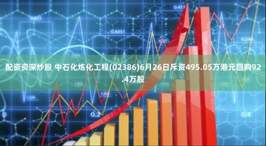 配资资深炒股 中石化炼化工程(02386)6月26日斥资495.05万港元回购92.4万股