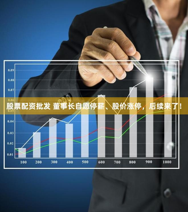 股票配资批发 董事长自愿停薪、股价涨停，后续来了！