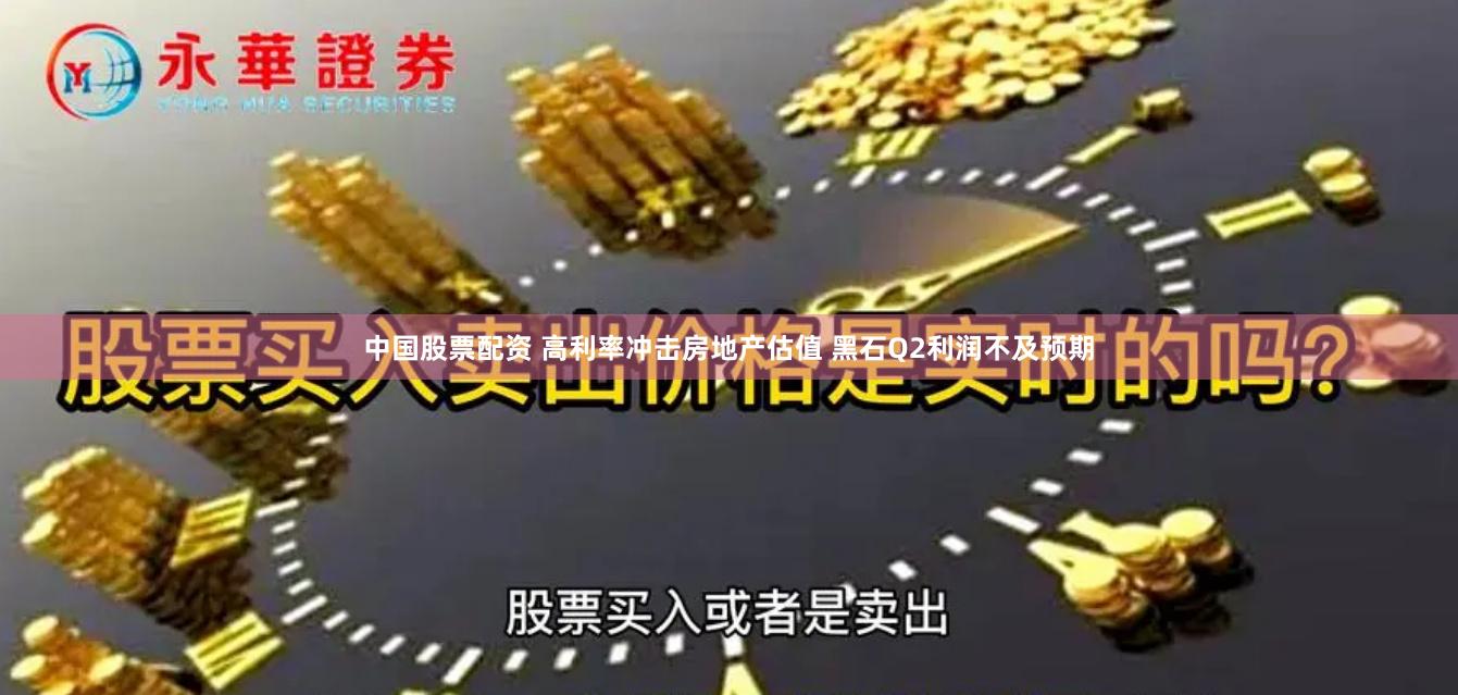 中国股票配资 高利率冲击房地产估值 黑石Q2利润不及预期