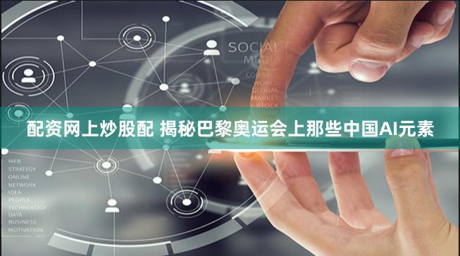 配资网上炒股配 揭秘巴黎奥运会上那些中国AI元素