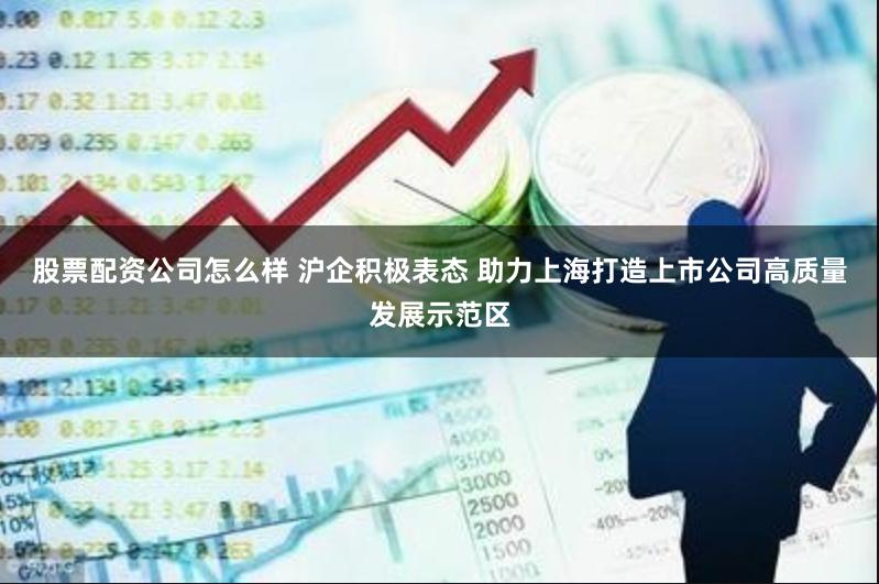 股票配资公司怎么样 沪企积极表态 助力上海打造上市公司高质量发展示范区