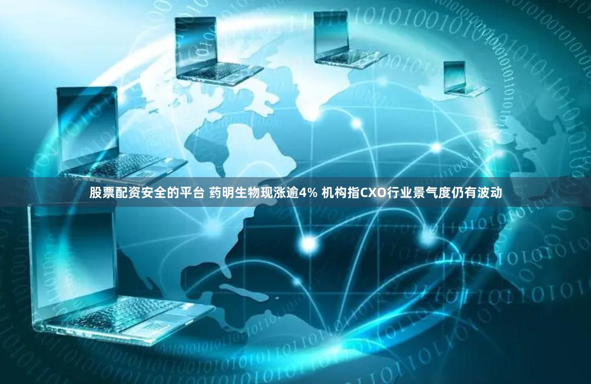 股票配资安全的平台 药明生物现涨逾4% 机构指CXO行业景气度仍有波动