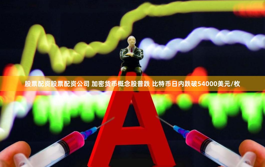 股票配资股票配资公司 加密货币概念股普跌 比特币日内跌破54000美元/枚