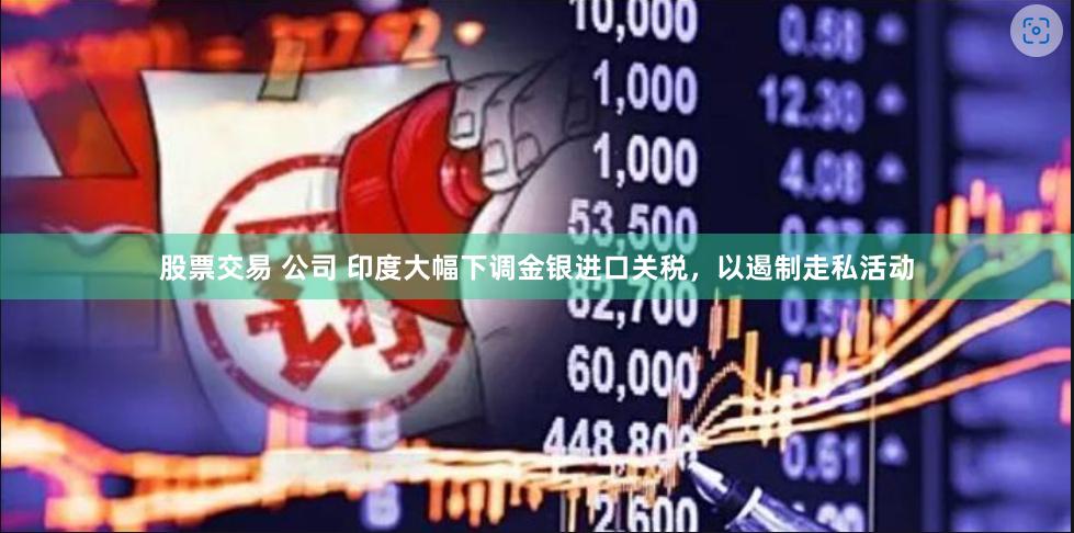 股票交易 公司 印度大幅下调金银进口关税，以遏制走私活动