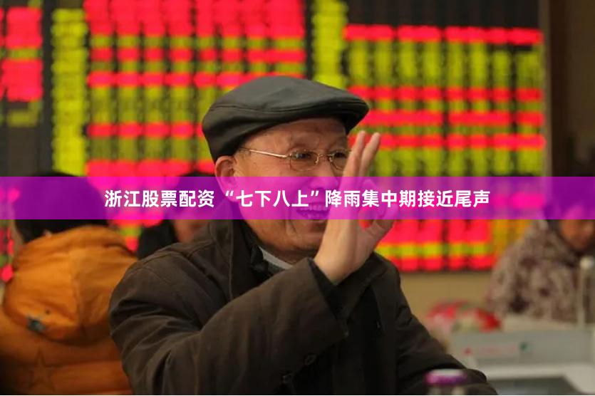 浙江股票配资 “七下八上”降雨集中期接近尾声