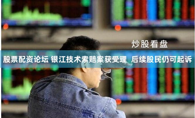 股票配资论坛 银江技术索赔案获受理  后续股民仍可起诉