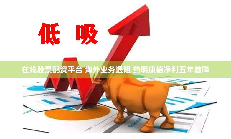 在线股票配资平台 海外业务遇阻 药明康德净利五年首降