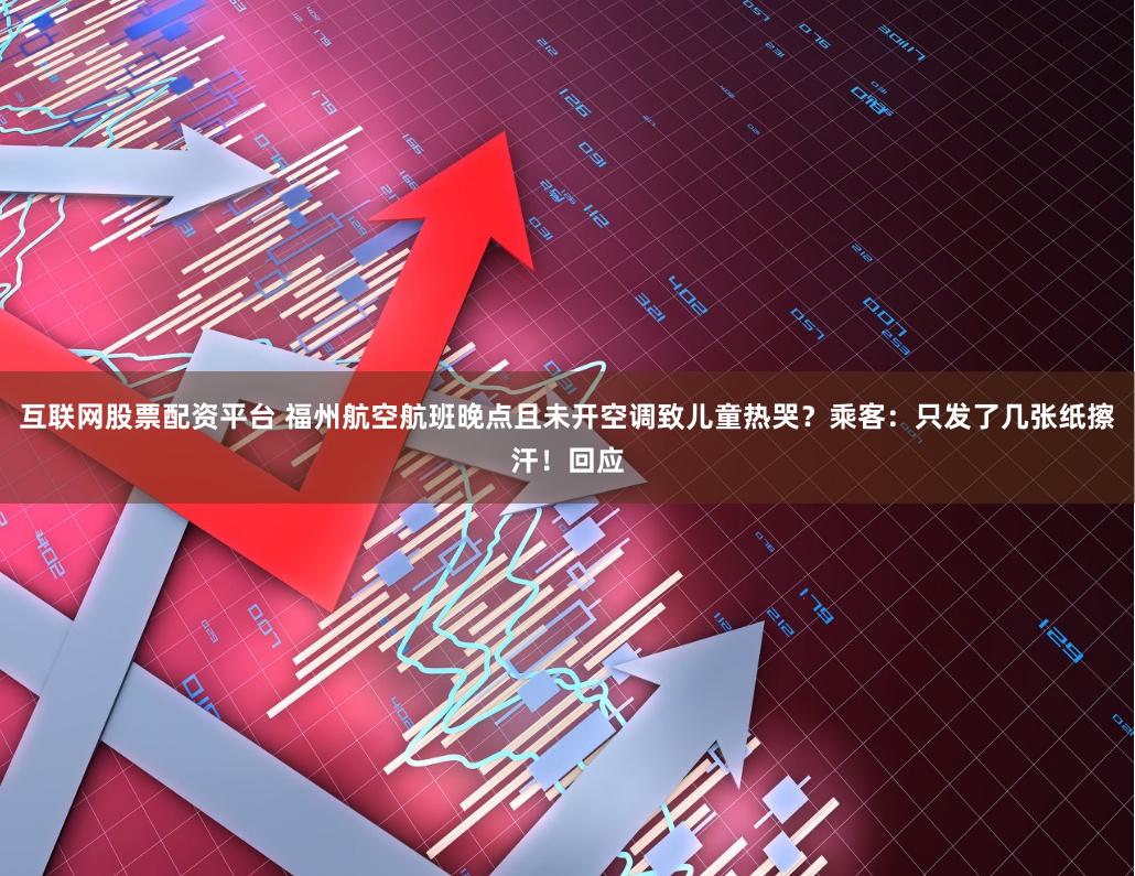 互联网股票配资平台 福州航空航班晚点且未开空调致儿童热哭？乘客：只发了几张纸擦汗！回应