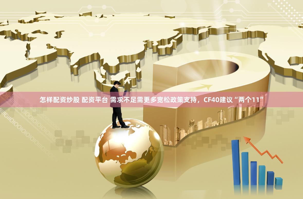 怎样配资炒股 配资平台 需求不足需更多宽松政策支持，CF40建议“两个11”