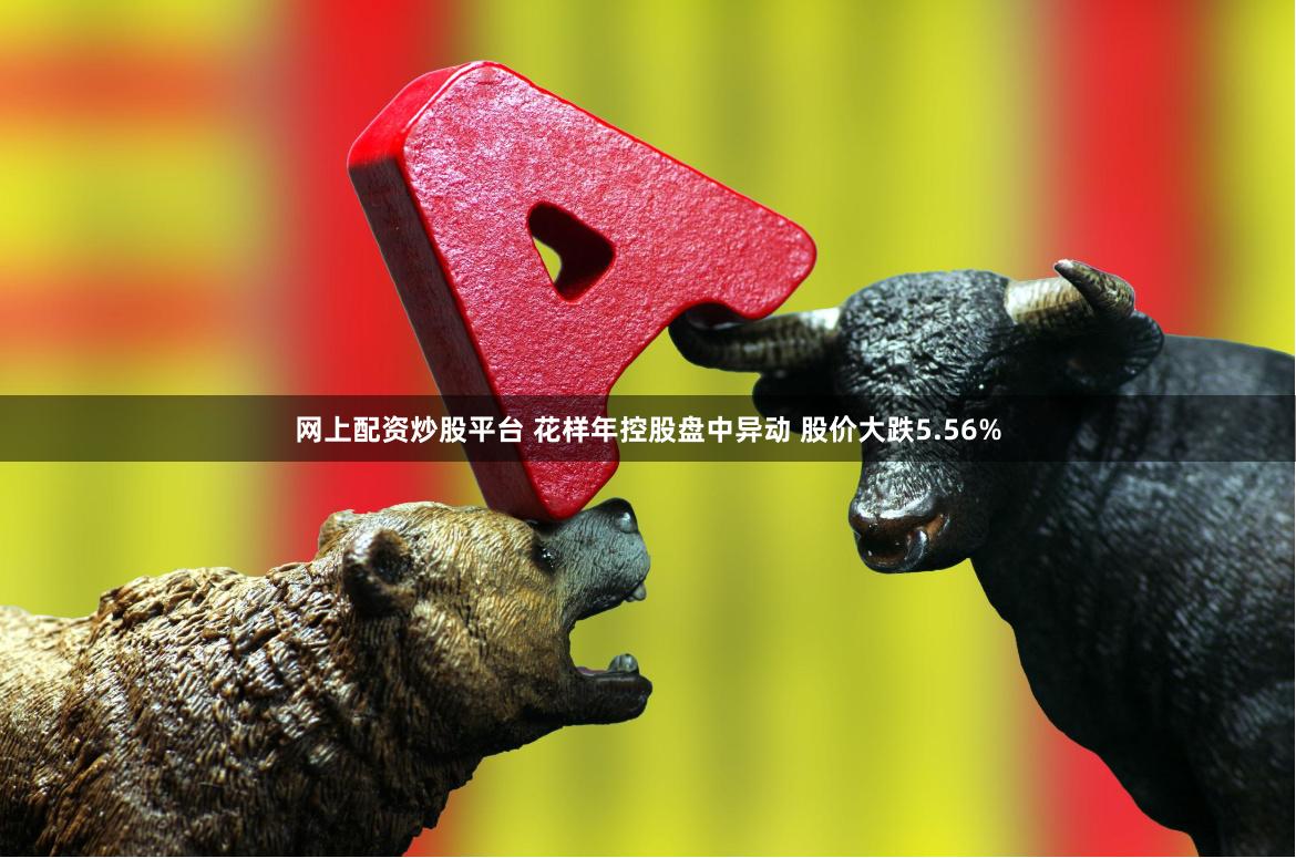 网上配资炒股平台 花样年控股盘中异动 股价大跌5.56%