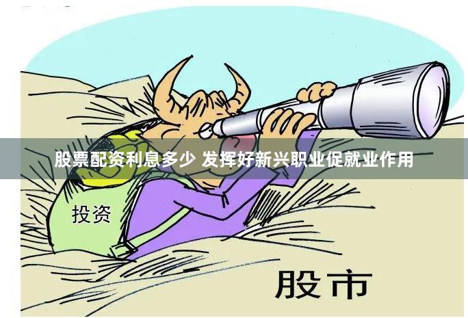 股票配资利息多少 发挥好新兴职业促就业作用