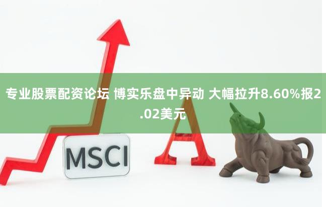 专业股票配资论坛 博实乐盘中异动 大幅拉升8.60%报2.02美元