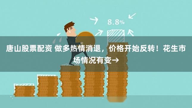 唐山股票配资 做多热情消退，价格开始反转！花生市场情况有变→