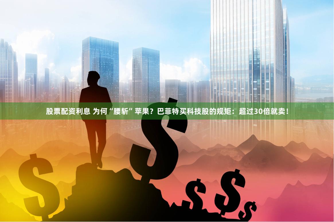 股票配资利息 为何“腰斩”苹果？巴菲特买科技股的规矩：超过30倍就卖！