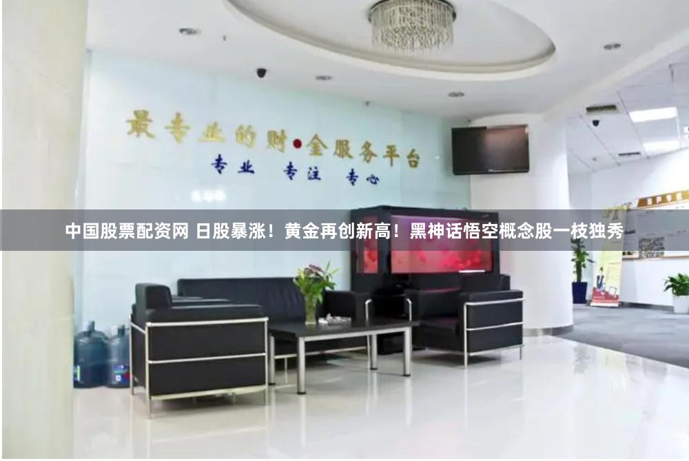 中国股票配资网 日股暴涨！黄金再创新高！黑神话悟空概念股一枝独秀