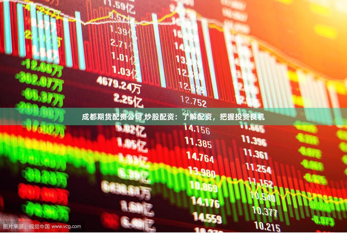 成都期货配资公司 炒股配资：了解配资，把握投资良机