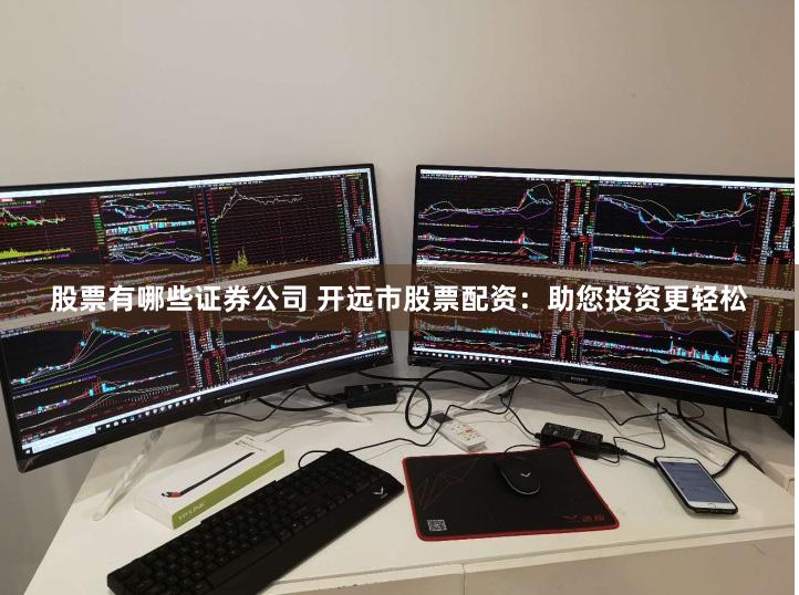 股票有哪些证券公司 开远市股票配资：助您投资更轻松