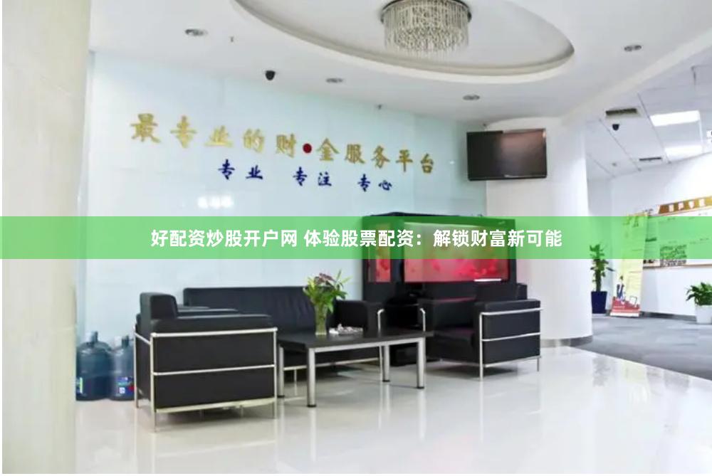 好配资炒股开户网 体验股票配资：解锁财富新可能
