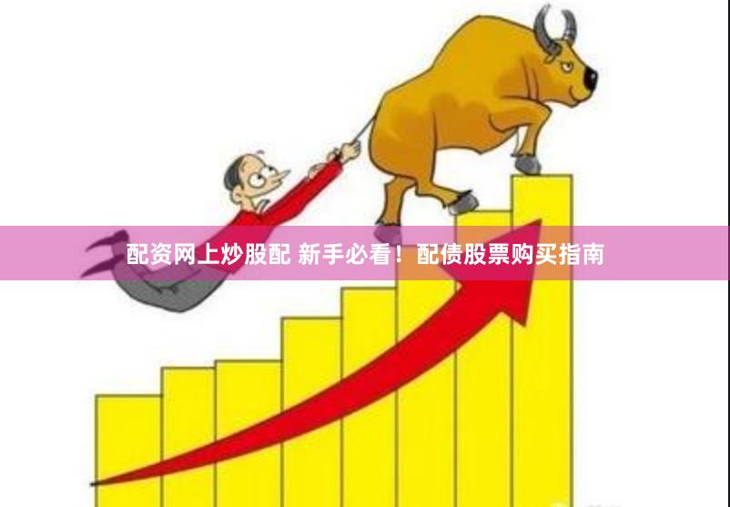 配资网上炒股配 新手必看！配债股票购买指南