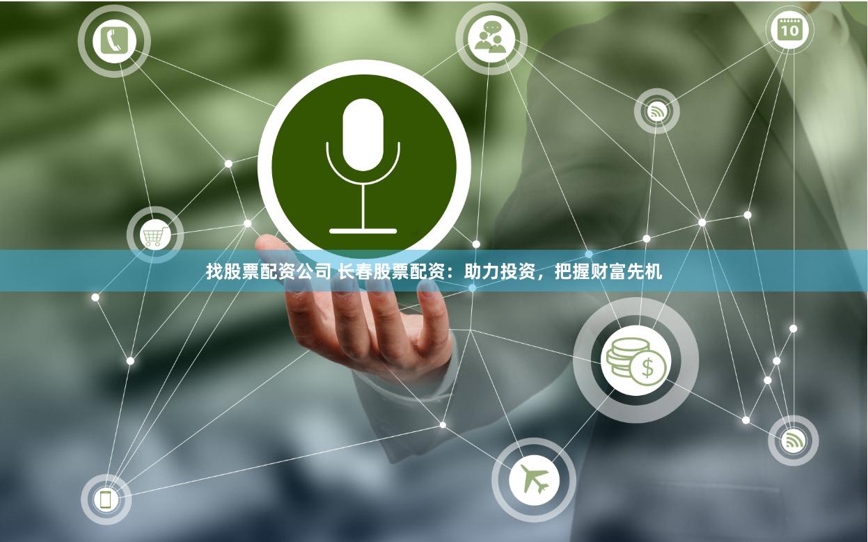 找股票配资公司 长春股票配资：助力投资，把握财富先机