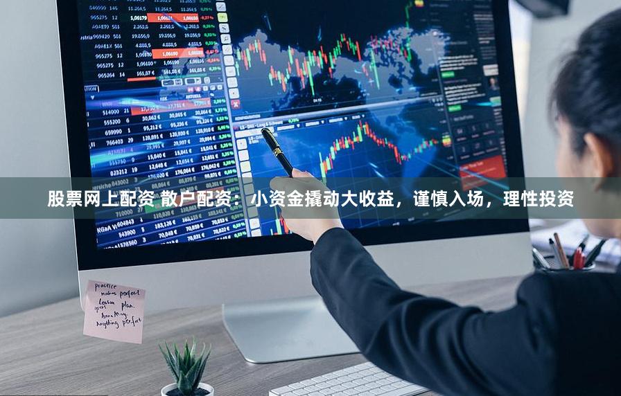 股票网上配资 散户配资：小资金撬动大收益，谨慎入场，理性投资