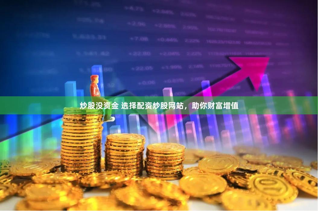 炒股没资金 选择配资炒股网站，助你财富增值