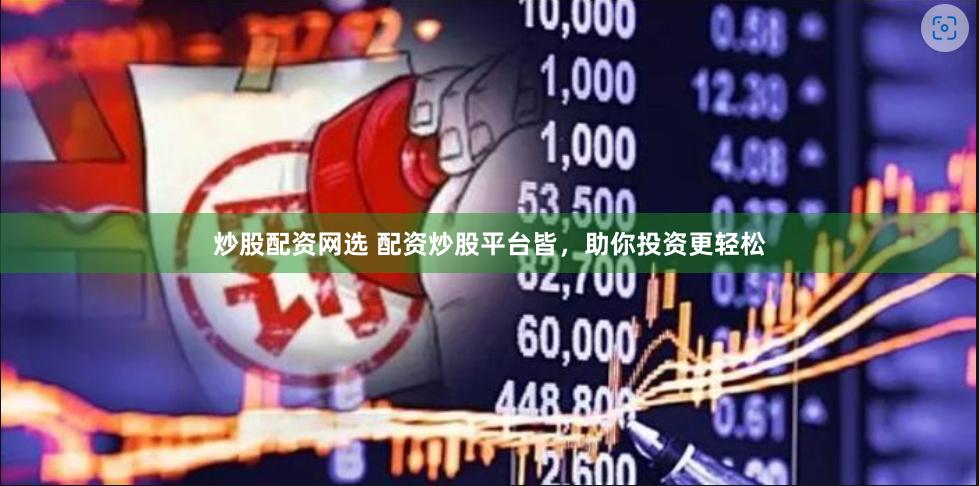 炒股配资网选 配资炒股平台皆，助你投资更轻松