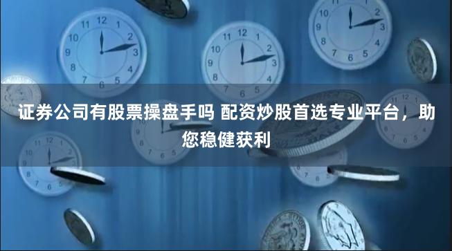 证券公司有股票操盘手吗 配资炒股首选专业平台，助您稳健获利