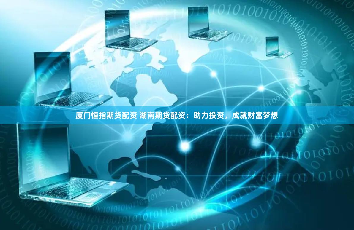 厦门恒指期货配资 湖南期货配资：助力投资，成就财富梦想