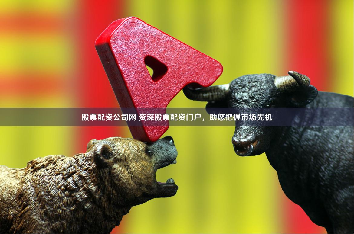 股票配资公司网 资深股票配资门户，助您把握市场先机