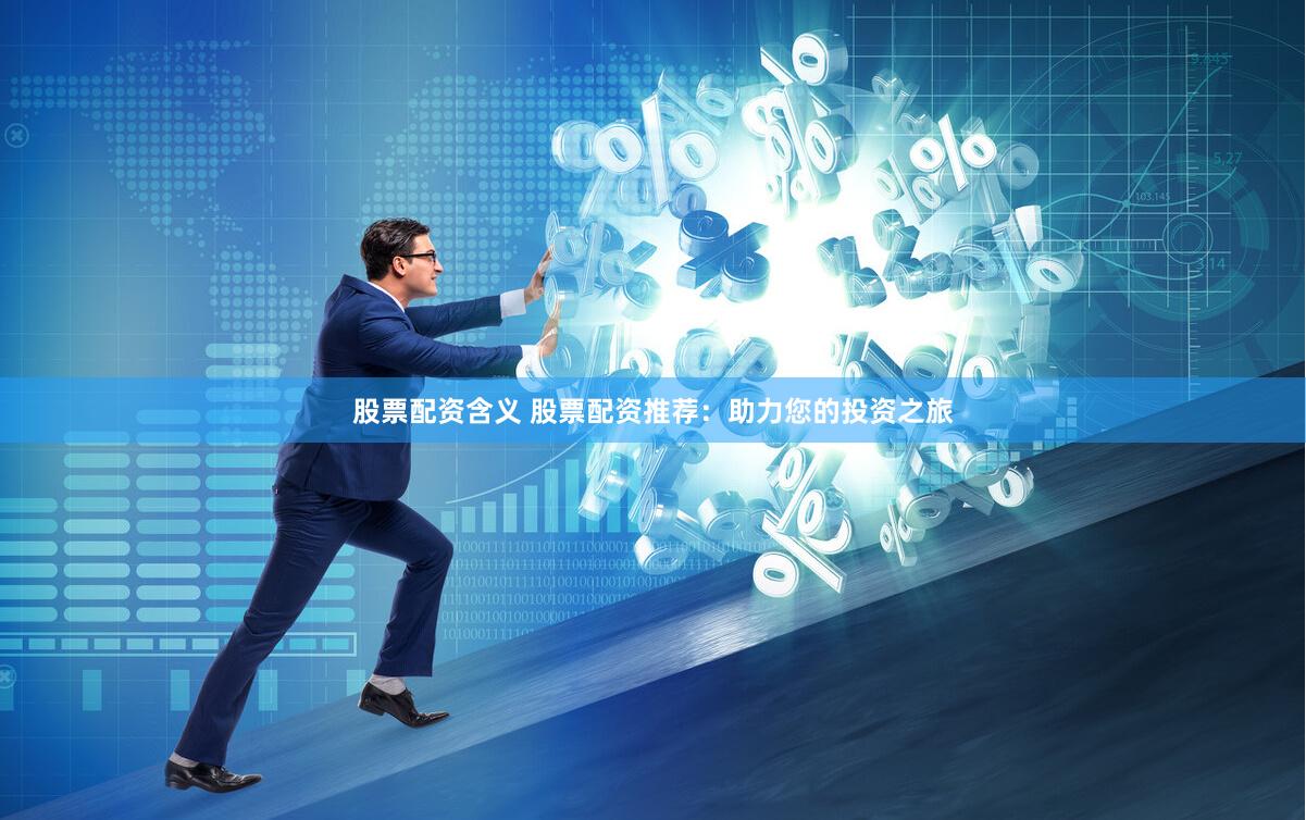 股票配资含义 股票配资推荐：助力您的投资之旅