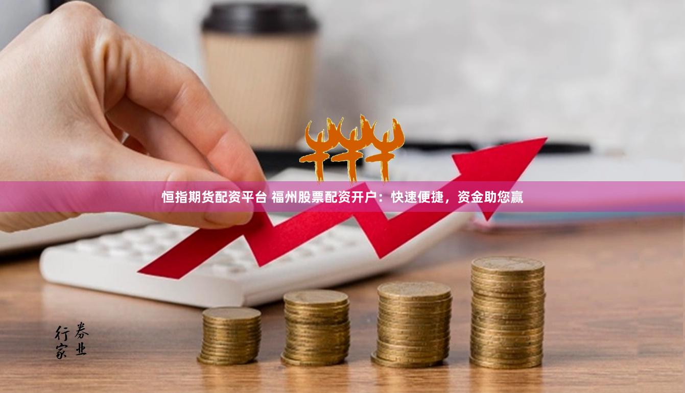 恒指期货配资平台 福州股票配资开户：快速便捷，资金助您赢