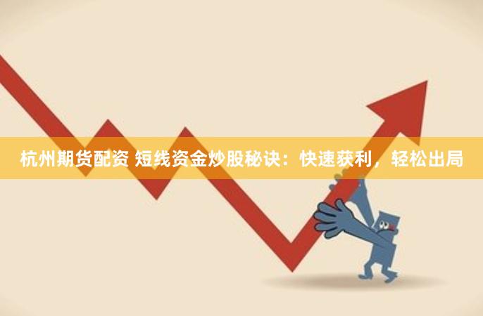 杭州期货配资 短线资金炒股秘诀：快速获利，轻松出局