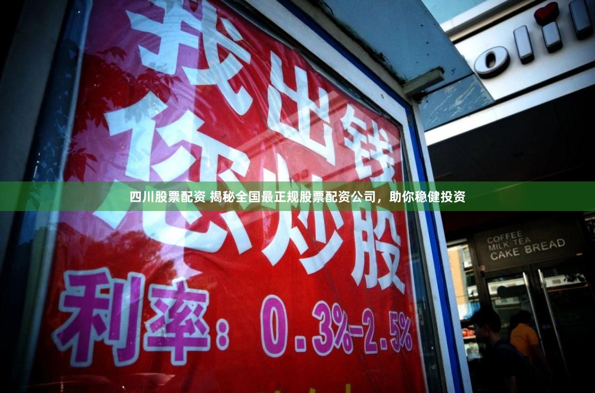 四川股票配资 揭秘全国最正规股票配资公司，助你稳健投资