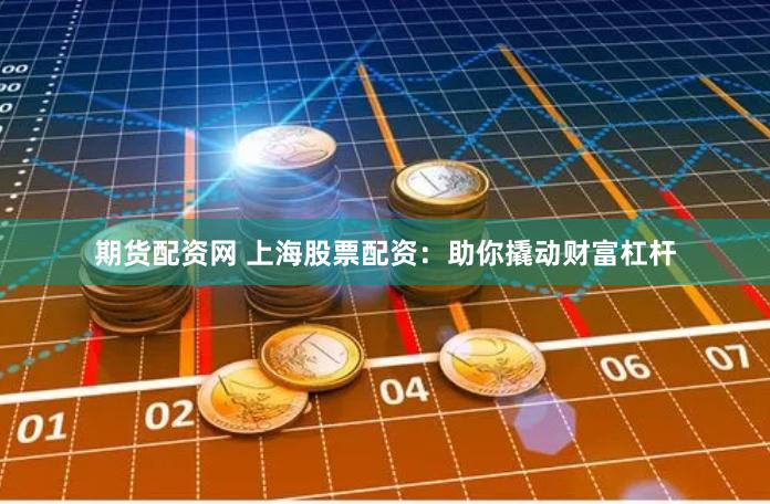 期货配资网 上海股票配资：助你撬动财富杠杆