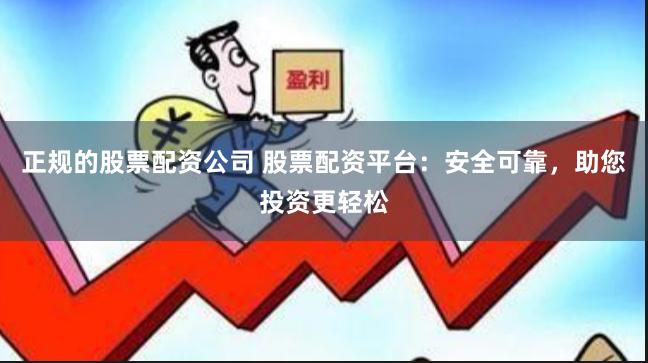 正规的股票配资公司 股票配资平台：安全可靠，助您投资更轻松