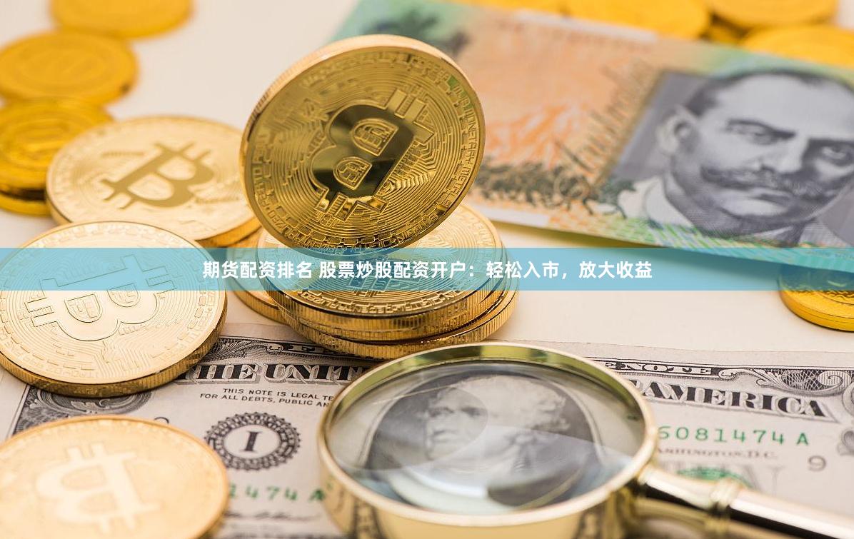 期货配资排名 股票炒股配资开户：轻松入市，放大收益