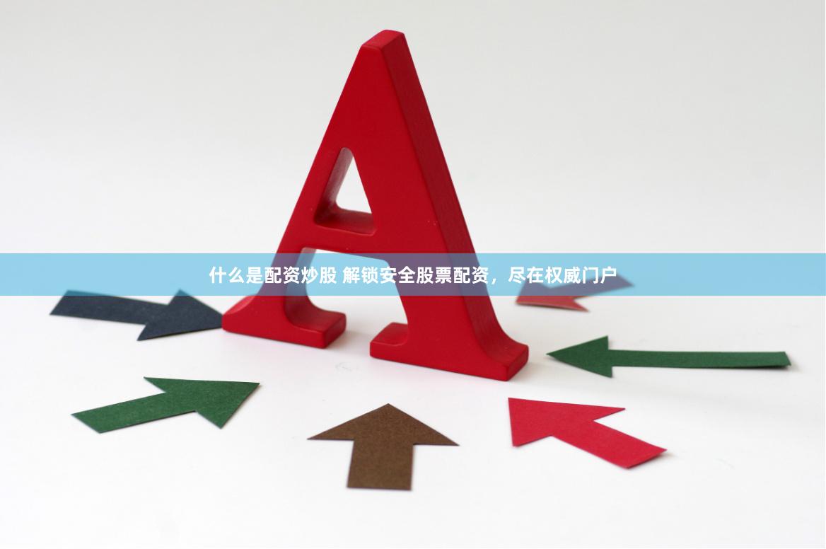 什么是配资炒股 解锁安全股票配资，尽在权威门户